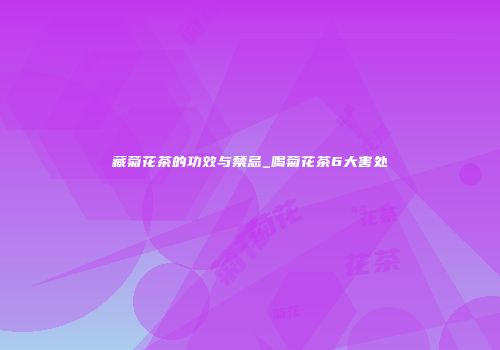 藏菊花茶的功效与禁忌_喝菊花茶6大害处