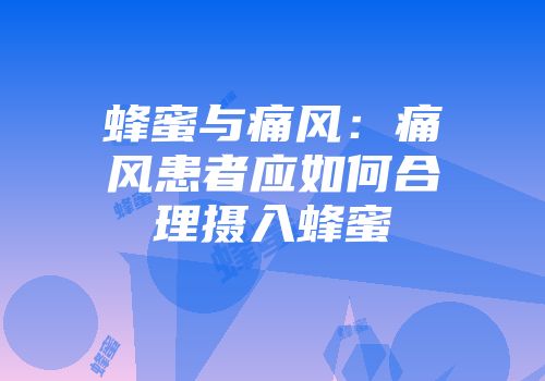 蜂蜜与痛风：痛风患者应如何合理摄入蜂蜜