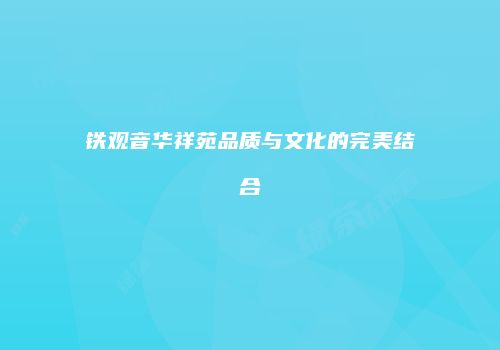铁观音华祥苑品质与文化的完美结合
