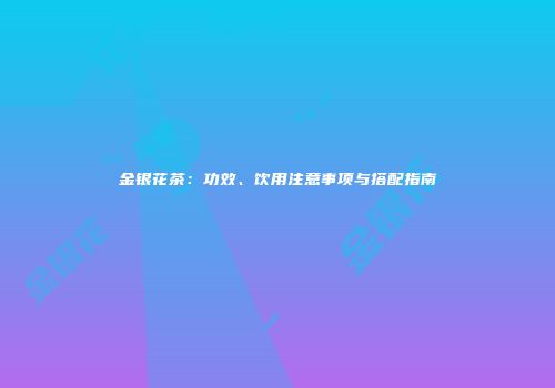 金银花茶：功效、饮用注意事项与搭配指南