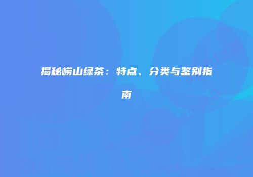 揭秘崂山绿茶：特点、分类与鉴别指南