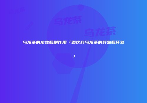 乌龙茶的功效和副作用「喝饮料乌龙茶的好处和坏处」