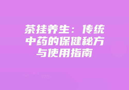 茶挂养生：传统中药的保健秘方与使用指南