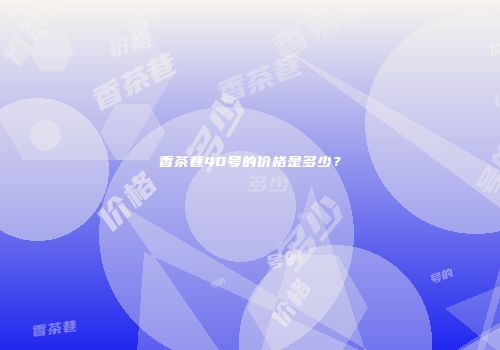 香茶巷40号的价格是多少？