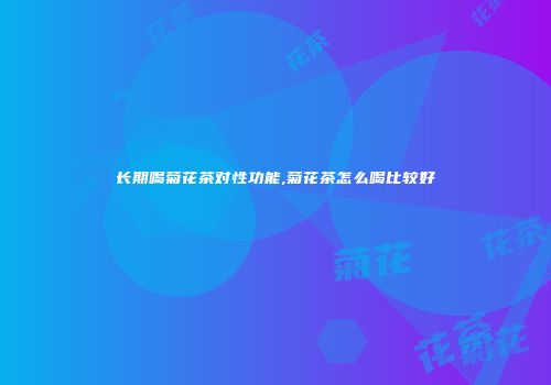 长期喝菊花茶对性功能,菊花茶怎么喝比较好