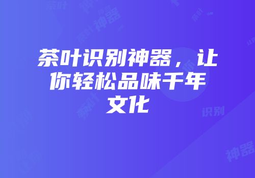 茶叶识别神器，让你轻松品味千年文化