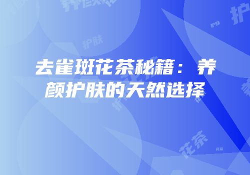 去雀斑花茶秘籍：养颜护肤的天然选择