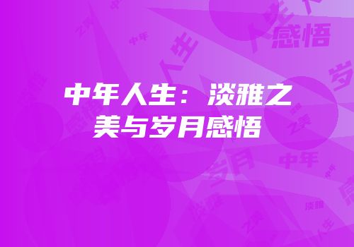 中年人生：淡雅之美与岁月感悟