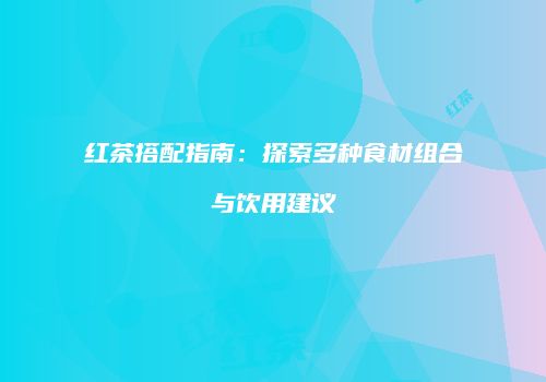 红茶搭配指南：探索多种食材组合与饮用建议