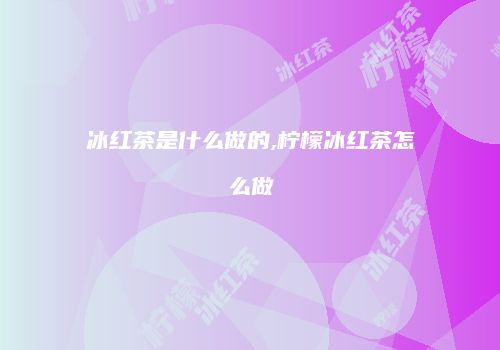 冰红茶是什么做的,柠檬冰红茶怎么做