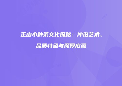 正山小种茶文化探秘：冲泡艺术、品质特色与深厚底蕴