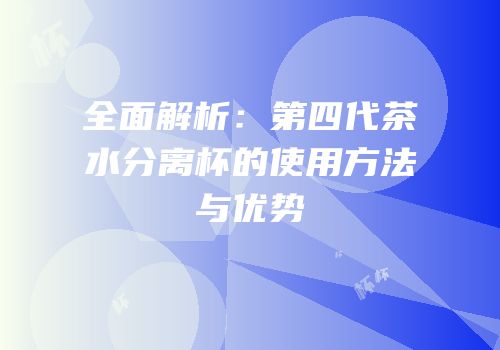 全面解析：第四代茶水分离杯的使用方法与优势