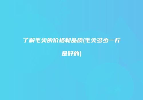 了解毛尖的价格和品质(毛尖多少一斤是好的)