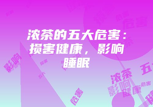 浓茶的五大危害：损害健康，影响睡眠