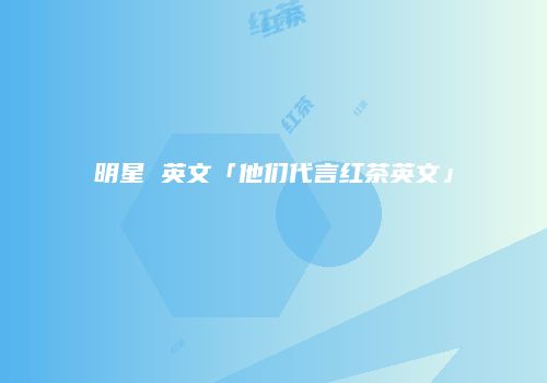 明星 英文「他们代言红茶英文」
