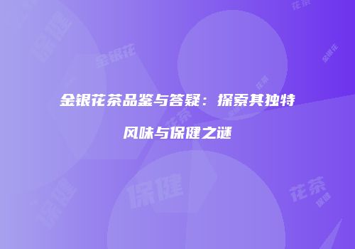 金银花茶品鉴与答疑：探索其独特风味与保健之谜