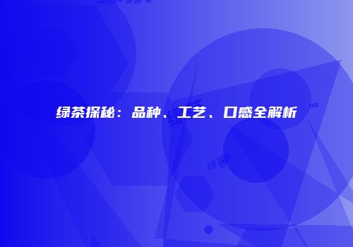 绿茶探秘：品种、工艺、口感全解析
