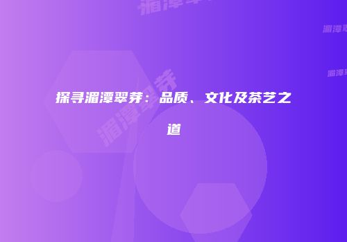 探寻湄潭翠芽：品质、文化及茶艺之道