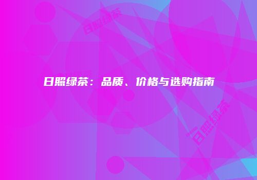 日照绿茶：品质、价格与选购指南