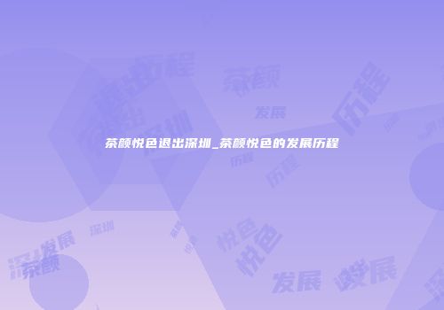 茶颜悦色退出深圳_茶颜悦色的发展历程