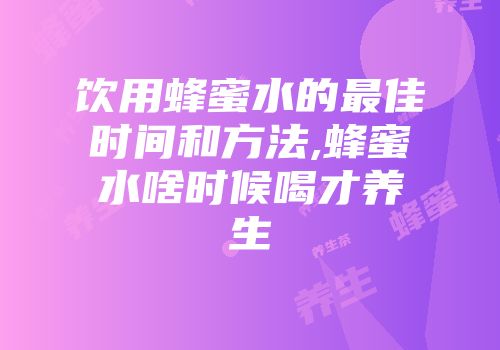 饮用蜂蜜水的最佳时间和方法,蜂蜜水啥时候喝才养生