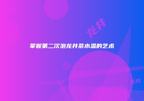 掌握第二次泡龙井茶水温的艺术
