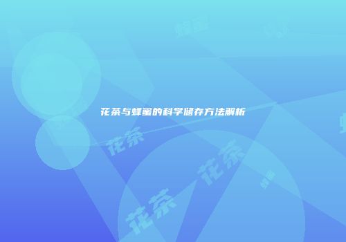 花茶与蜂蜜的科学储存方法解析