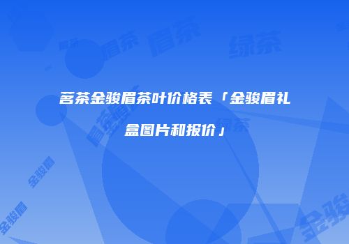 茗茶金骏眉茶叶价格表「金骏眉礼盒图片和报价」