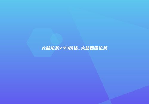 大益沱茶v93价格_大益团圆沱茶