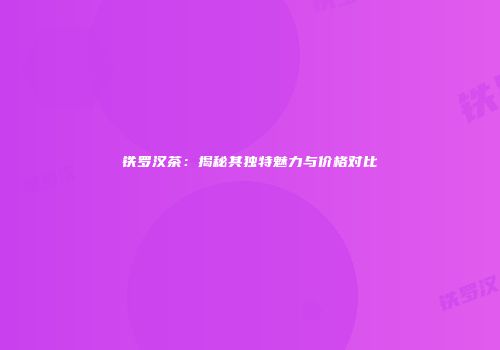 铁罗汉茶：揭秘其独特魅力与价格对比