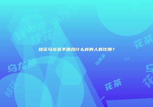 桂花乌龙茶不适合什么样的人群饮用？