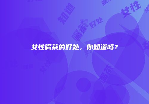 女性喝茶的好处，你知道吗？