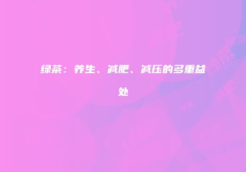 绿茶：养生、减肥、减压的多重益处