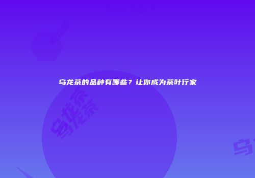 乌龙茶的品种有哪些？让你成为茶叶行家