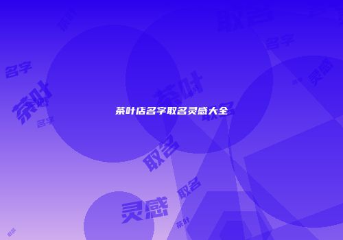茶叶店名字取名灵感大全