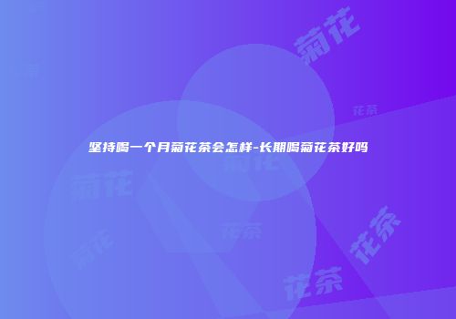 坚持喝一个月菊花茶会怎样-长期喝菊花茶好吗