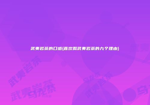 武夷岩茶的口感(喜欢喝武夷岩茶的九个理由)