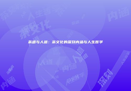 茶道与人道：茶文化的深刻内涵与人生哲学
