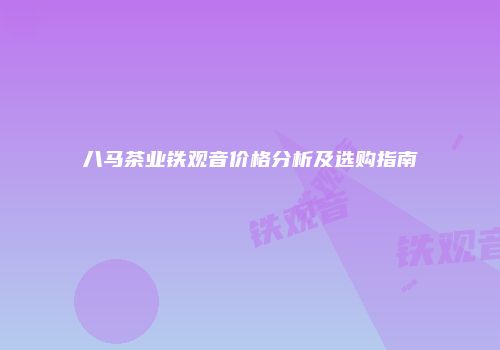 八马茶业铁观音价格分析及选购指南