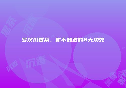 罗汉沉香茶，你不知道的8大功效
