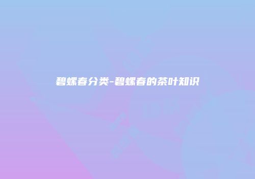 碧螺春分类-碧螺春的茶叶知识