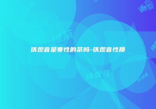 铁观音是寒性的茶吗-铁观音性质