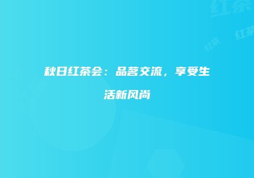 秋日红茶会：品茗交流，享受生活新风尚