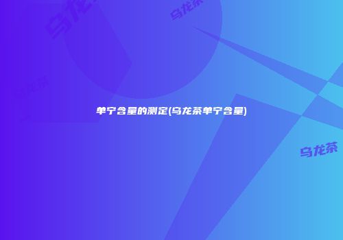 单宁含量的测定(乌龙茶单宁含量)
