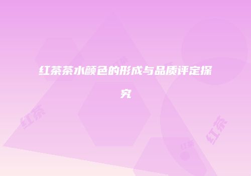 红茶茶水颜色的形成与品质评定探究