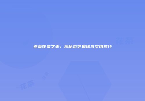 煮雪花茶之美：揭秘茶艺奥秘与实用技巧