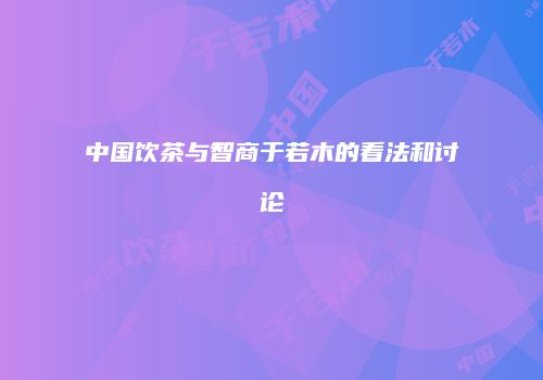 中国饮茶与智商于若木的看法和讨论