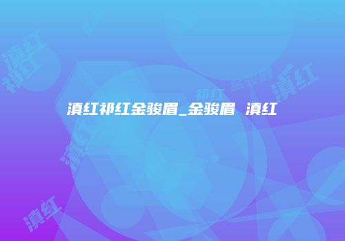 滇红祁红金骏眉_金骏眉 滇红
