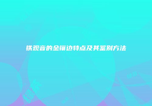 铁观音的金镶边特点及其鉴别方法