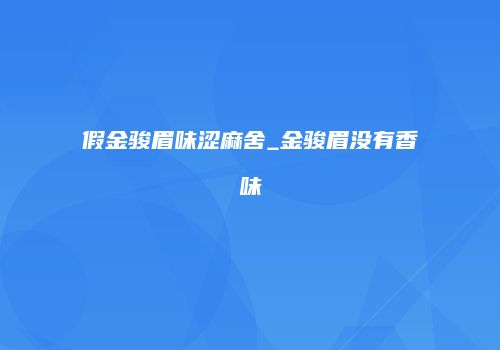 假金骏眉味涩麻舍_金骏眉没有香味